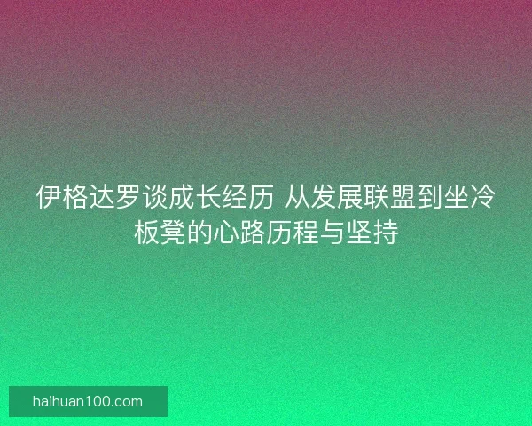 伊格达罗谈成长经历 从发展联盟到坐冷板凳的心路历程与坚持