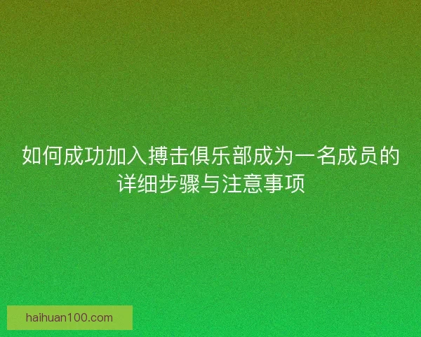 如何成功加入搏击俱乐部成为一名成员的详细步骤与注意事项