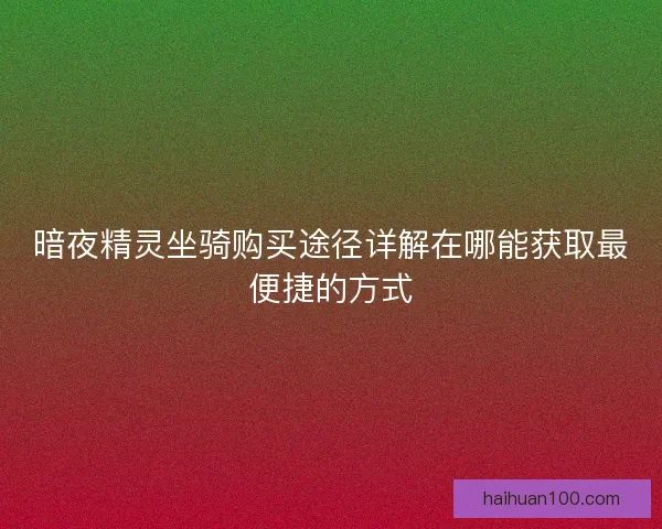 暗夜精灵坐骑购买途径详解在哪能获取最便捷的方式