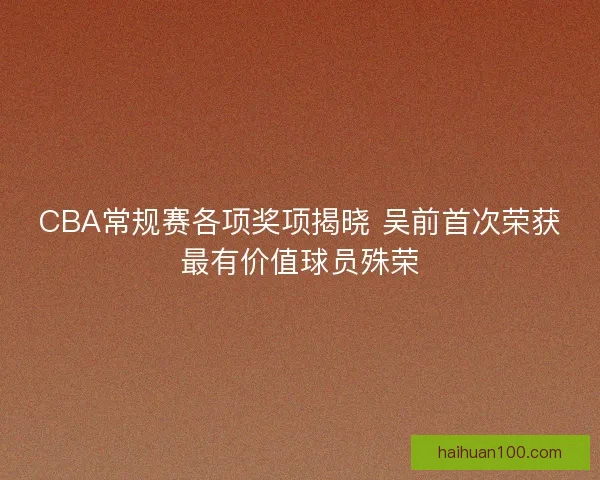 CBA常规赛各项奖项揭晓 吴前首次荣获最有价值球员殊荣