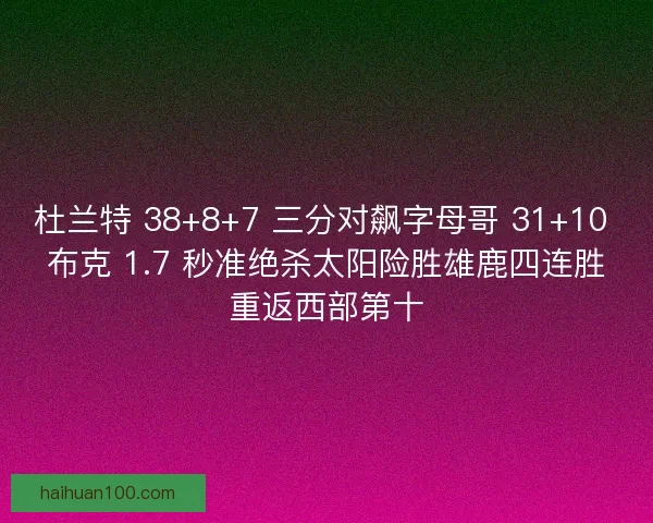 杜兰特 38+8+7 三分对飙字母哥 31+10 布克 1.7 秒准绝杀太阳险胜雄鹿四连胜重返西部第十