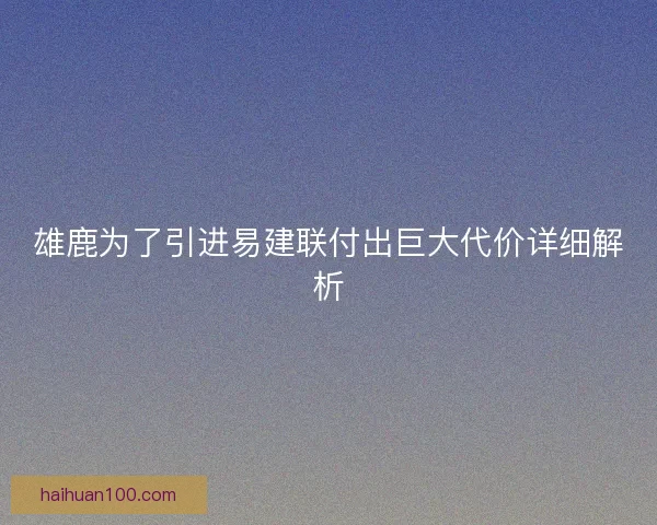 雄鹿为了引进易建联付出巨大代价详细解析